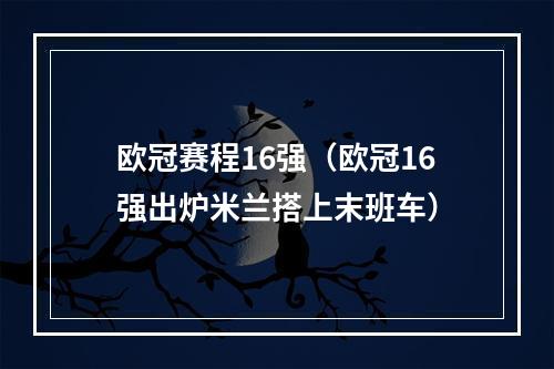 欧冠赛程16强（欧冠16强出炉米兰搭上末班车）