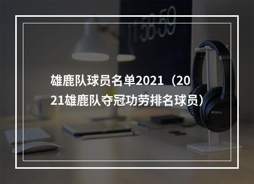 雄鹿队球员名单2021（2021雄鹿队夺冠功劳排名球员）