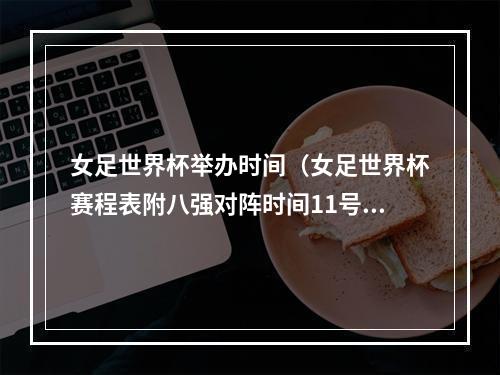 女足世界杯举办时间（女足世界杯赛程表附八强对阵时间11号开打）