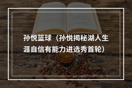 孙悦篮球（孙悦揭秘湖人生涯自信有能力进选秀首轮）