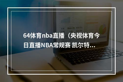 64体育nba直播（央视体育今日直播NBA常规赛 凯尔特人勇士）