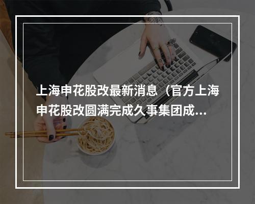 上海申花股改最新消息（官方上海申花股改圆满完成久事集团成为新投资方）