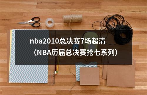 nba2010总决赛7场超清（NBA历届总决赛抢七系列）