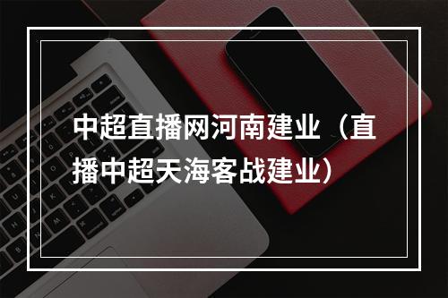 中超直播网河南建业（直播中超天海客战建业）