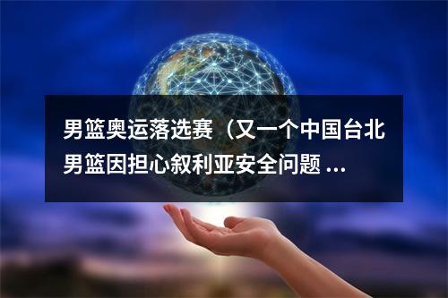 男篮奥运落选赛（又一个中国台北男篮因担心叙利亚安全问题 退出奥运落选赛预选赛）