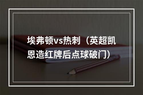 埃弗顿vs热刺（英超凯恩造红牌后点球破门）