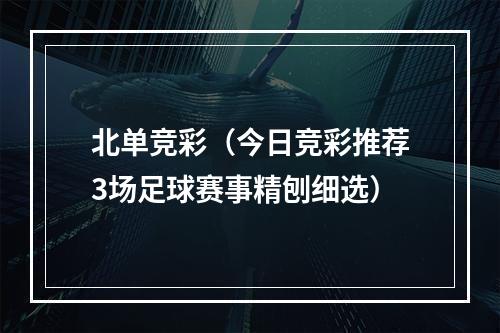 北单竞彩（今日竞彩推荐3场足球赛事精刨细选）