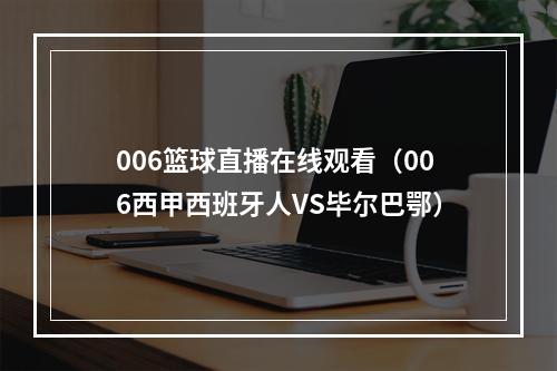 006篮球直播在线观看（006西甲西班牙人VS毕尔巴鄂）