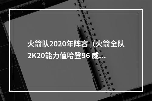 火箭队2020年阵容（火箭全队2K20能力值哈登96 威少90 塔克79 圆脸登78）