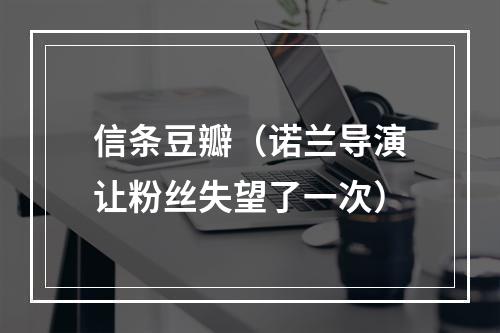 信条豆瓣（诺兰导演让粉丝失望了一次）