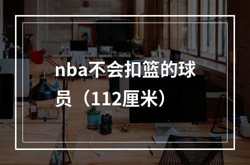 nba不会扣篮的球员（112厘米）