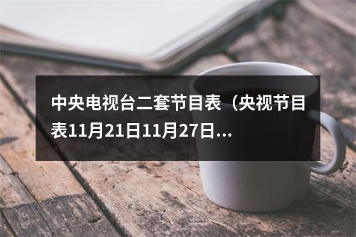 中央电视台二套节目表（央视节目表11月21日11月27日）