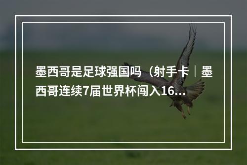 墨西哥是足球强国吗（射手卡｜墨西哥连续7届世界杯闯入16强终结）