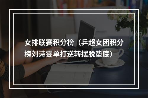 女排联赛积分榜（乒超女团积分榜刘诗雯单打逆转摆脱垫底）