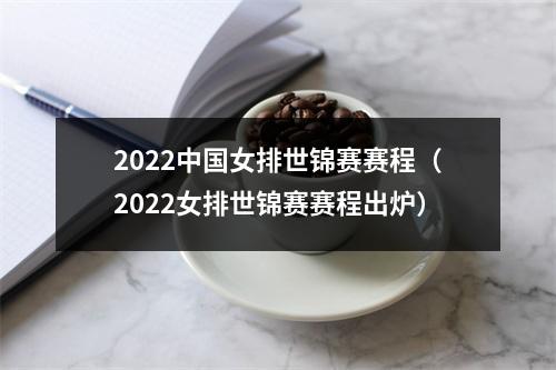 2022中国女排世锦赛赛程（2022女排世锦赛赛程出炉）