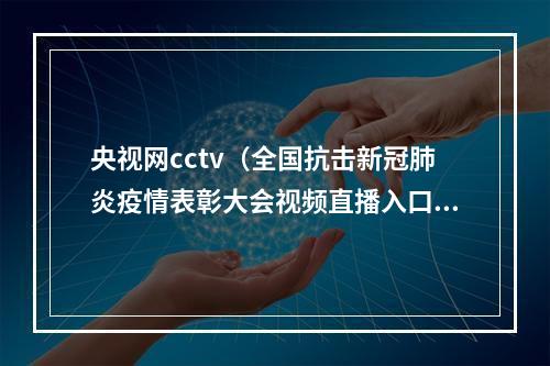 央视网cctv（全国抗击新冠肺炎疫情表彰大会视频直播入口央视网 CCTV1）