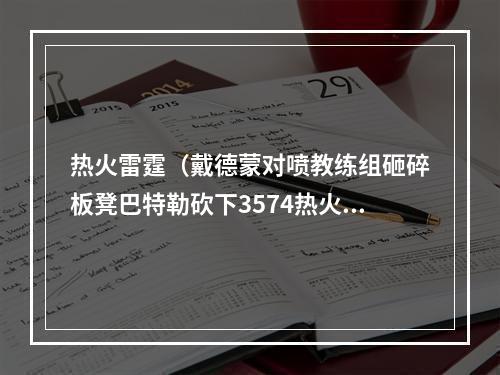 热火雷霆（戴德蒙对喷教练组砸碎板凳巴特勒砍下3574热火一分险胜雷霆）