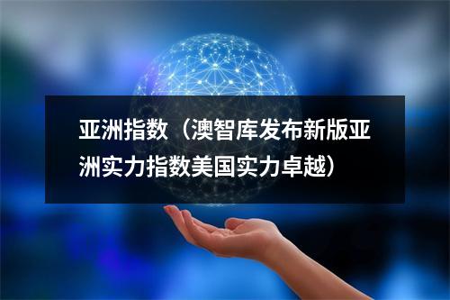 亚洲指数（澳智库发布新版亚洲实力指数美国实力卓越）