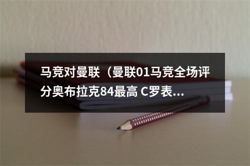 马竞对曼联（曼联01马竞全场评分奥布拉克84最高 C罗表现平平64分）