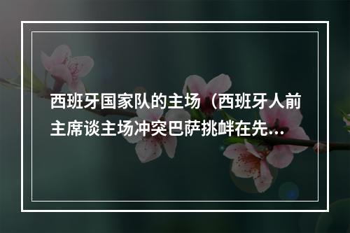 西班牙国家队的主场（西班牙人前主席谈主场冲突巴萨挑衅在先）