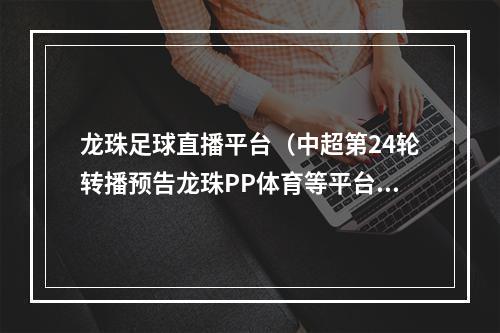 龙珠足球直播平台（中超第24轮转播预告龙珠PP体育等平台直播建业vs华夏）