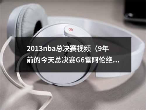 2013nba总决赛视频（9年前的今天总决赛G6雷阿伦绝平三分 助热火进加时力克马刺）