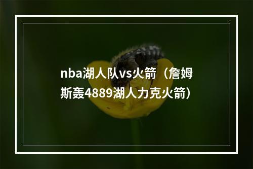 nba湖人队vs火箭（詹姆斯轰4889湖人力克火箭）