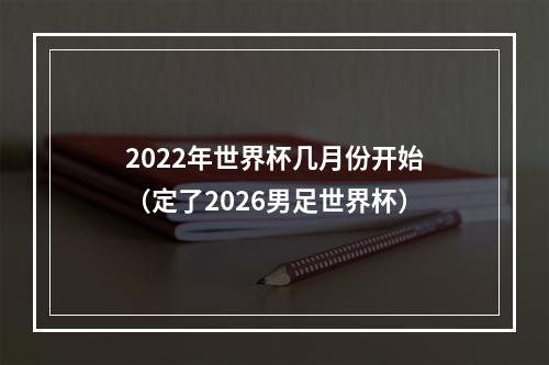 2022年世界杯几月份开始（定了2026男足世界杯）