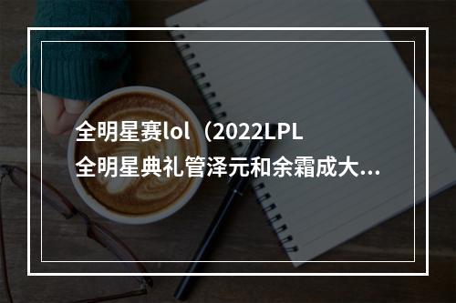 全明星赛lol（2022LPL全明星典礼管泽元和余霜成大赢家）