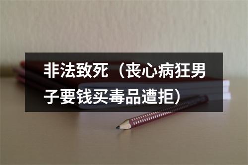 非法致死（丧心病狂男子要钱买毒品遭拒）