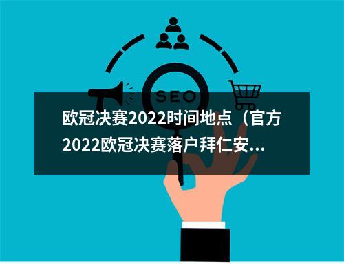欧冠决赛2022时间地点（官方2022欧冠决赛落户拜仁安联球场）