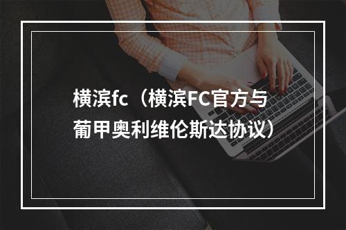 横滨fc（横滨FC官方与葡甲奥利维伦斯达协议）