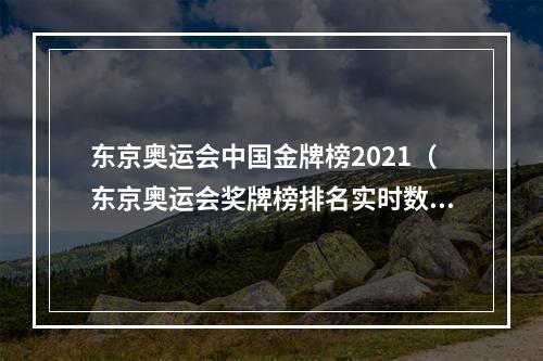 东京奥运会中国金牌榜2021（东京奥运会奖牌榜排名实时数据 8月4日中国金牌明细获得者名单）
