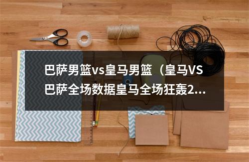 巴萨男篮vs皇马男篮（皇马VS巴萨全场数据皇马全场狂轰28脚射门颗粒无收）