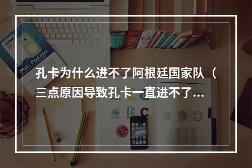 孔卡为什么进不了阿根廷国家队（三点原因导致孔卡一直进不了阿根廷国家队）
