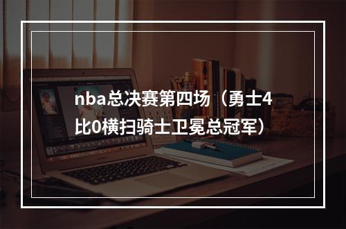 nba总决赛第四场（勇士4比0横扫骑士卫冕总冠军）