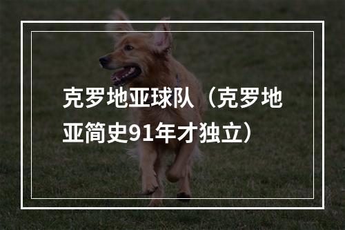克罗地亚球队（克罗地亚简史91年才独立）