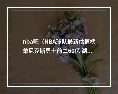 nba吧（NBA球队最新估值榜单尼克斯勇士前二60亿 湖人第三 篮网第四）