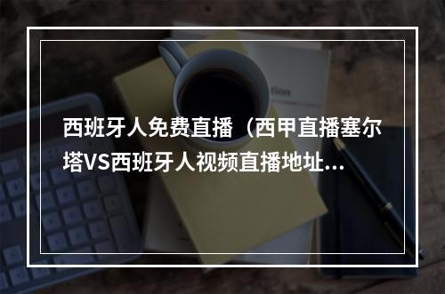 西班牙人免费直播（西甲直播塞尔塔VS西班牙人视频直播地址）