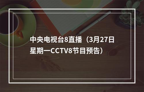 中央电视台8直播（3月27日星期一CCTV8节目预告）