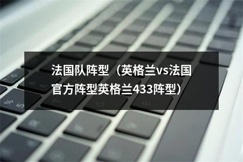法国队阵型（英格兰vs法国官方阵型英格兰433阵型）