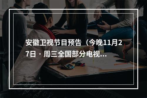 安徽卫视节目预告（今晚11月27日 · 周三全国部分电视台卫视频道节目预告）