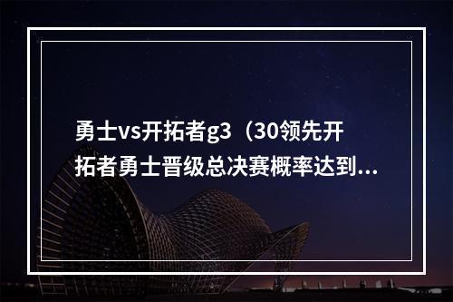 勇士vs开拓者g3（30领先开拓者勇士晋级总决赛概率达到99）