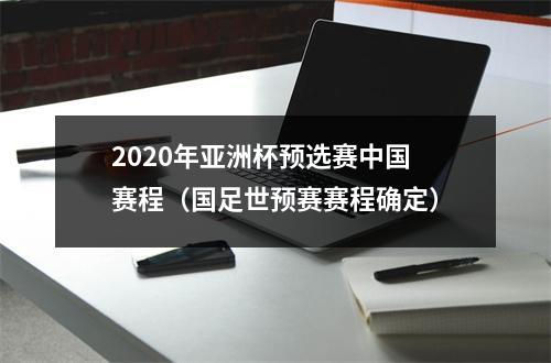 2020年亚洲杯预选赛中国赛程（国足世预赛赛程确定）