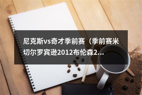 尼克斯vs奇才季前赛（季前赛米切尔罗宾逊2012布伦森27分尼克斯大胜奇才）