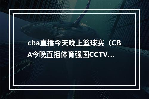 cba直播今天晚上篮球赛（CBA今晚直播体育强国CCTV5带您无限精彩）