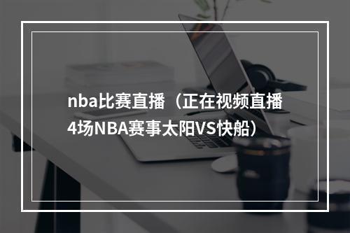 nba比赛直播（正在视频直播4场NBA赛事太阳VS快船）