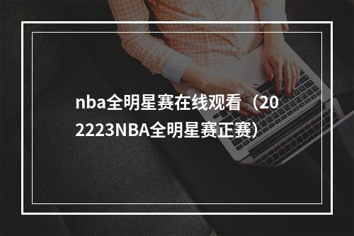 nba全明星赛在线观看（202223NBA全明星赛正赛）