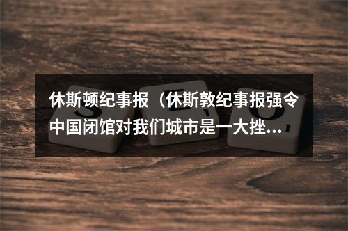 休斯顿纪事报（休斯敦纪事报强令中国闭馆对我们城市是一大挫折）