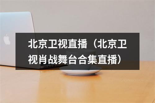 北京卫视直播（北京卫视肖战舞台合集直播）